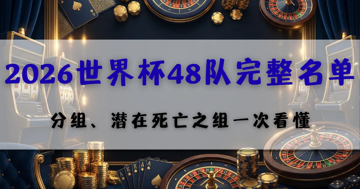 优塔娱乐城2026世界杯48队名单分析,分组与强队对阵预测