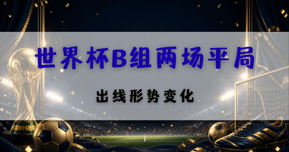 2026世界杯B组两场平局赛后分析封面图,聚焦加拿大、波黑、卡塔尔与瑞士同积1分后的出线形势变化