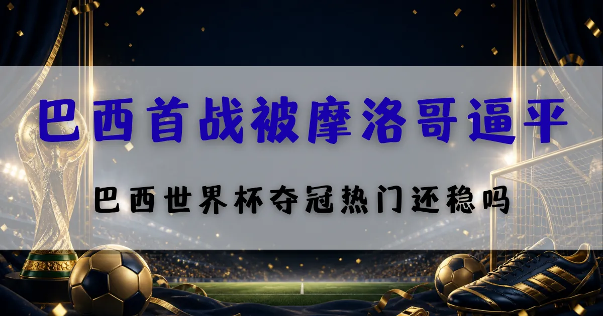 巴西首战被摩洛哥逼平赛后分析封面图,聚焦巴西世界杯夺冠热门地位与后续盘口观察重点