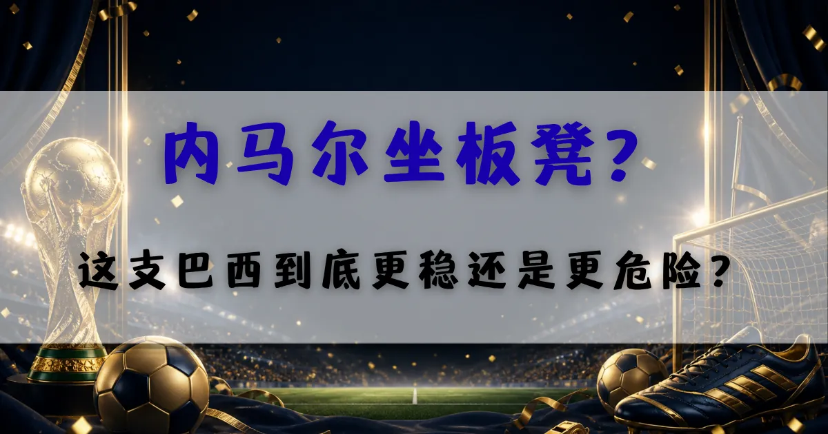 巴西队与内马尔替补话题分析封面图，聚焦2026世界杯巴西队阵容调整、内马尔坐板凳与球队稳定性变化