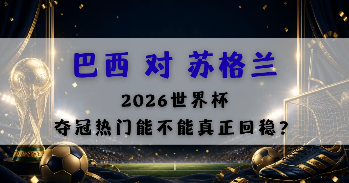 巴西对苏格兰世界杯赛前分析封面图,聚焦2026世界杯C组关键战与巴西夺冠热门状态观察