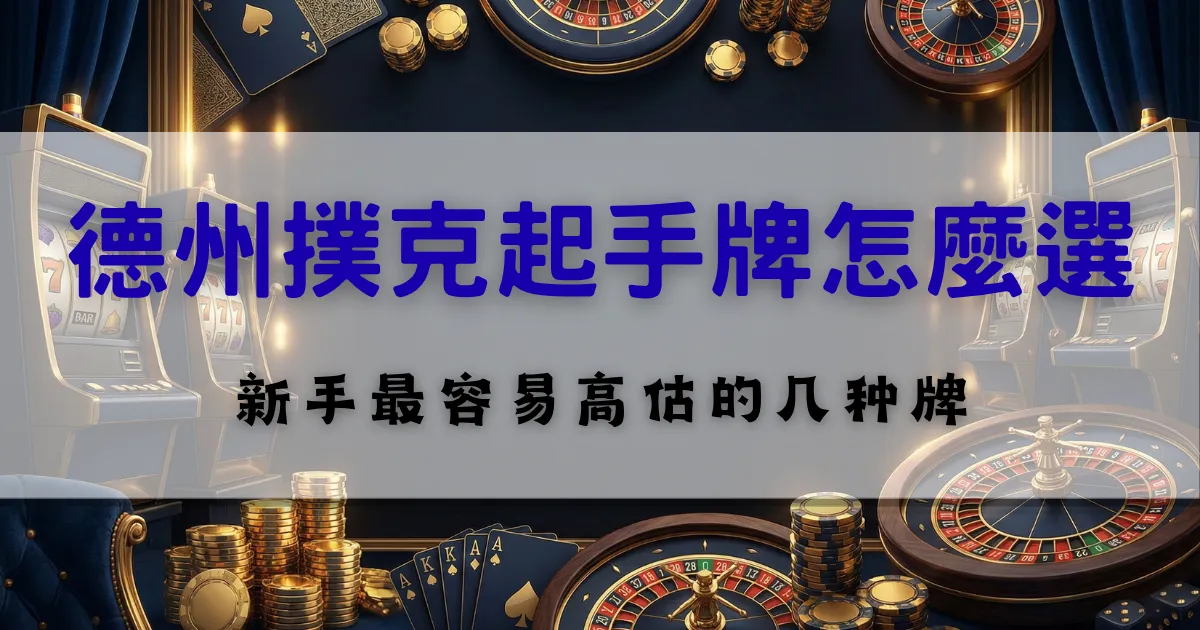德州撲克起手牌選擇教學,整理新手常見高估牌型與判斷重點